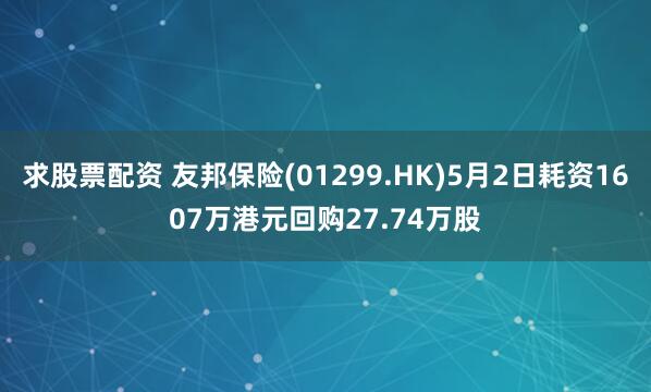 求股票配资 友邦保险(01299.HK)5月2日耗资1607万港元回购27.74万股