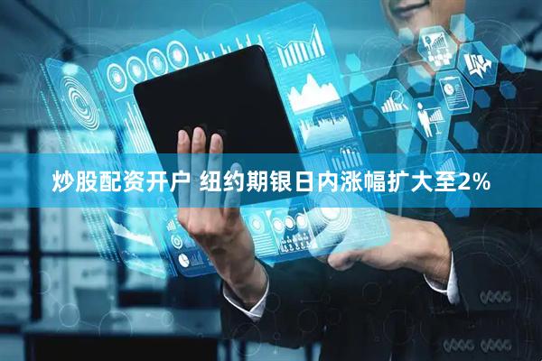 炒股配资开户 纽约期银日内涨幅扩大至2%