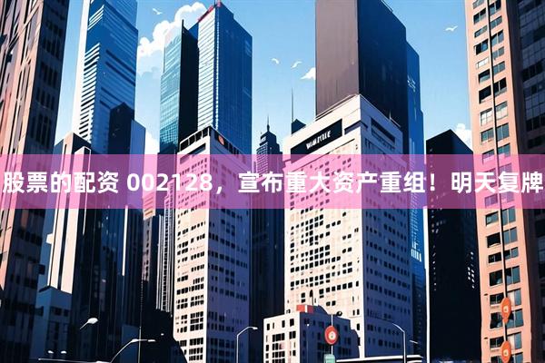 股票的配资 002128，宣布重大资产重组！明天复牌