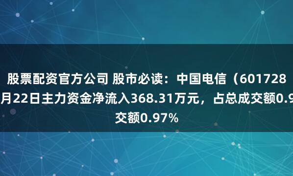 股票配资官方公司 股市必读：中国电信（601728）5月22日主力资金净流入368.31万元，占总成交额0.97%
