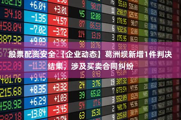 股票配资安全 【企业动态】葛洲坝新增1件判决结果，涉及买卖合同纠纷