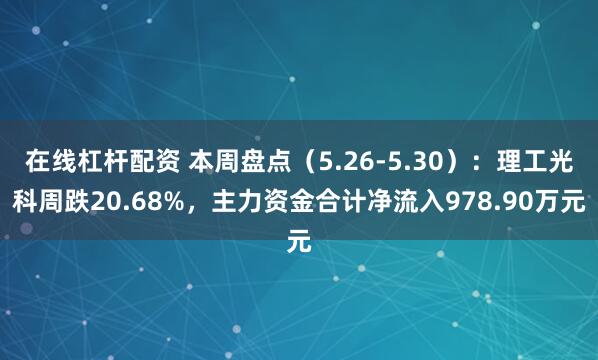 在线杠杆配资 本周盘点（5.26-5.30）：理工光科周跌20.68%，主力资金合计净流入978.90万元