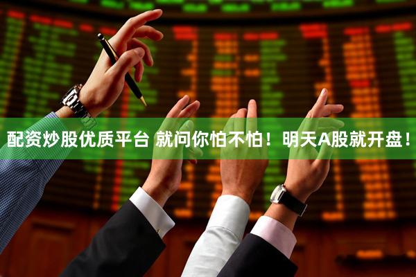 配资炒股优质平台 就问你怕不怕！明天A股就开盘！