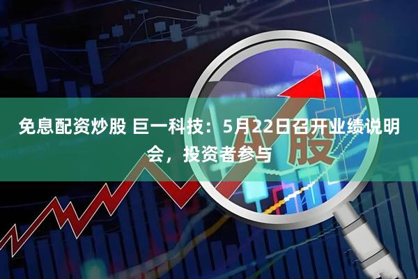 免息配资炒股 巨一科技：5月22日召开业绩说明会，投资者参与