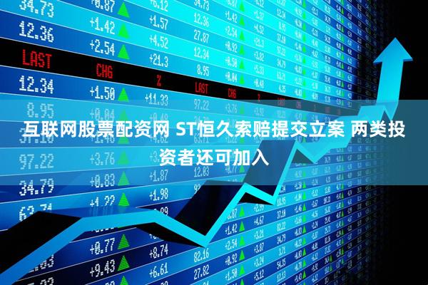 互联网股票配资网 ST恒久索赔提交立案 两类投资者还可加入