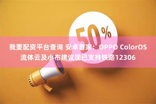 我要配资平台查询 安卓首家：OPPO ColorOS流体云及小布建议现已支持铁路12306